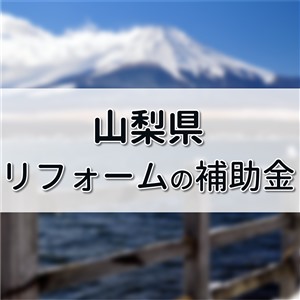 山梨県 リフォーム 補助金,山梨市 リフォーム 補助金,外壁塗装助成金 山梨県