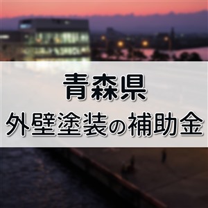 外壁塗装 助成金 青森県,外壁塗装 助成金 青森,外壁塗装 補助金 青森県